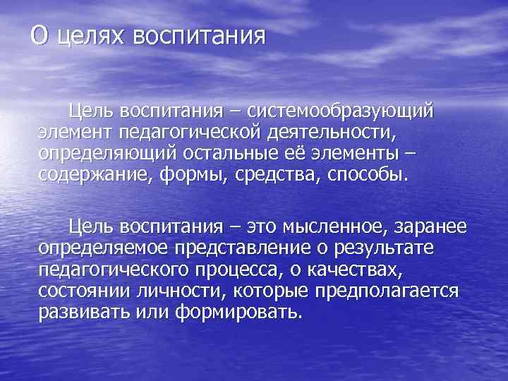 О целях воспитания Цель воспитания – системообразующий элемент педагогической деятельности, определяющий остальные её элементы