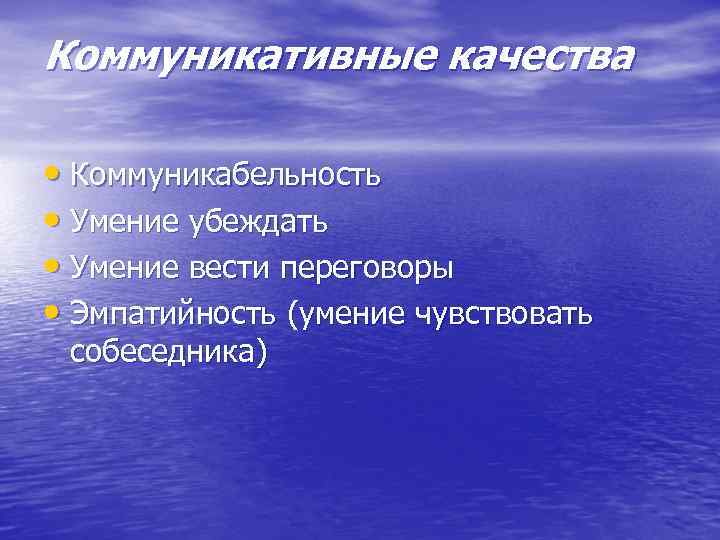 Коммуникативные качества • Коммуникабельность • Умение убеждать • Умение вести переговоры • Эмпатийность (умение