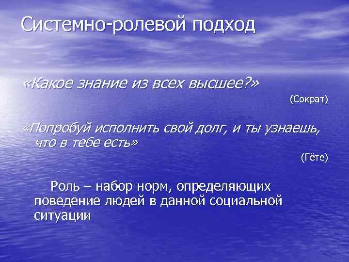 Системно-ролевой подход «Какое знание из всех высшее? » (Сократ) «Попробуй исполнить свой долг, и