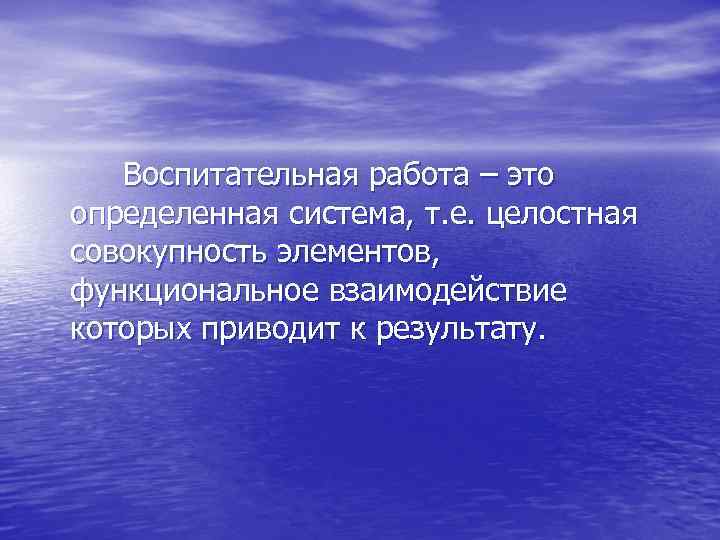 Воспитательная работа – это определенная система, т. е. целостная совокупность элементов, функциональное взаимодействие которых