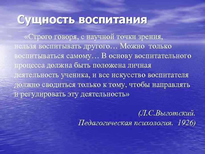  Сущность воспитания «Строго говоря, с научной точки зрения, нельзя воспитывать другого… Можно только