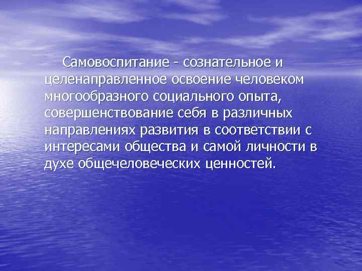 Самовоспитание - сознательное и целенаправленное освоение человеком многообразного социального опыта, совершенствование себя в различных