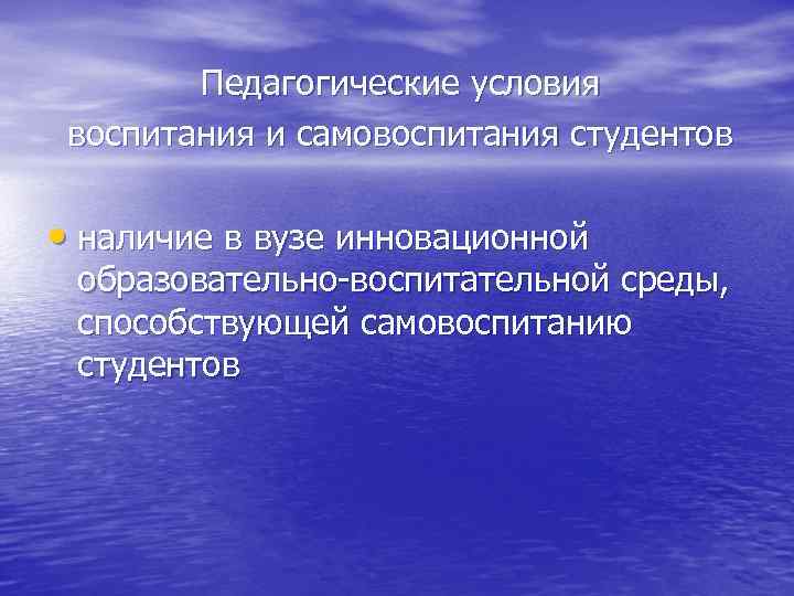 Педагогические условия воспитания и самовоспитания студентов • наличие в вузе инновационной образовательно-воспитательной среды, способствующей