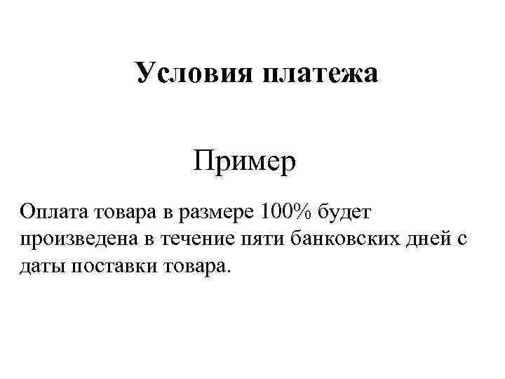 Условия платежа Пример Оплата товара в размере 100% будет произведена в течение пяти банковских