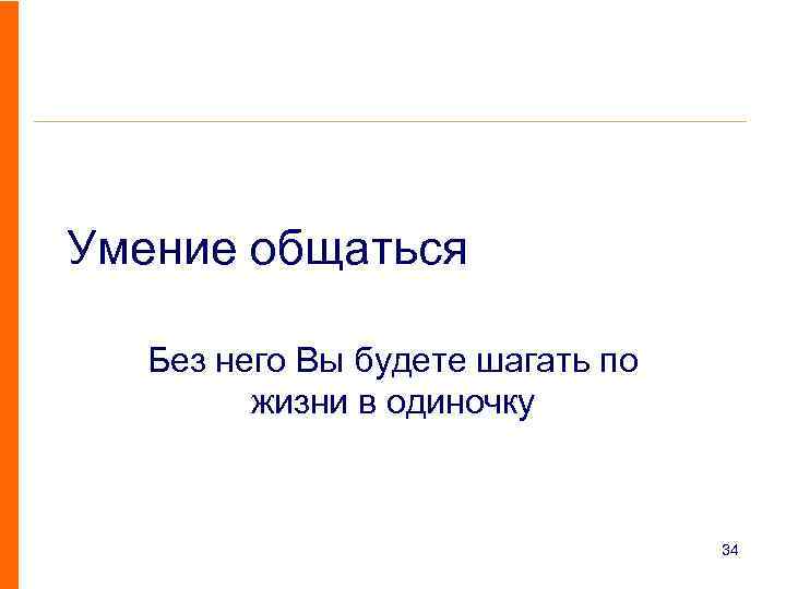 Умение общаться Без него Вы будете шагать по жизни в одиночку 34 