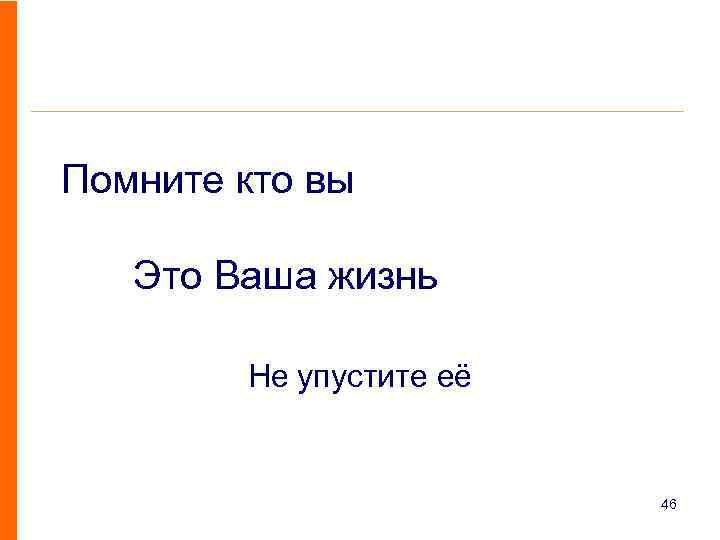 Помните кто вы Это Ваша жизнь Не упустите её 46 