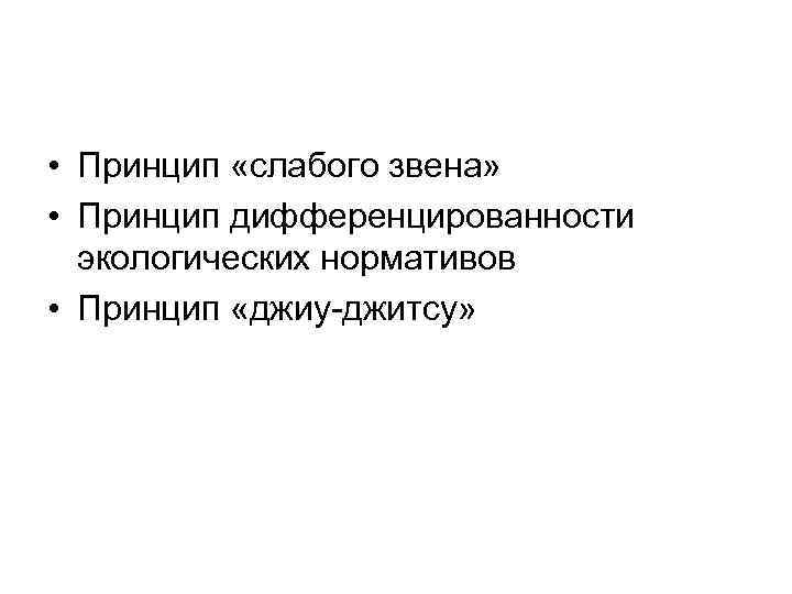  • Принцип «слабого звена» • Принцип дифференцированности экологических нормативов • Принцип «джиу-джитсу» 