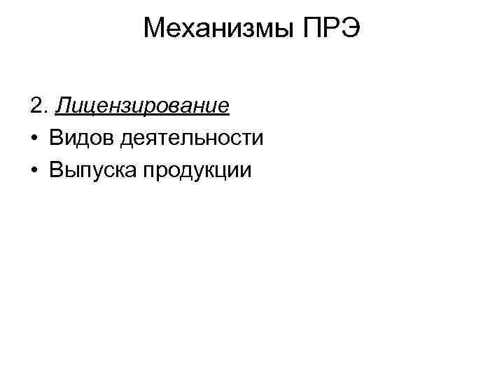 Механизмы ПРЭ 2. Лицензирование • Видов деятельности • Выпуска продукции 