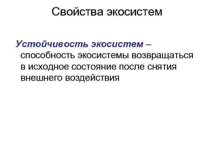 Свойства экосистем Устойчивость экосистем – способность экосистемы возвращаться в исходное состояние после снятия внешнего