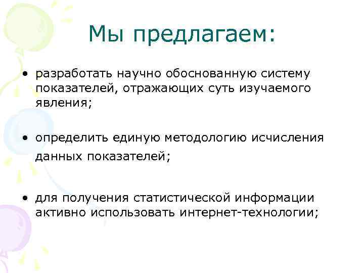 Мы предлагаем: • разработать научно обоснованную систему показателей, отражающих суть изучаемого явления; • определить