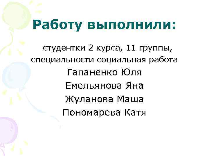 Работу выполнили: студентки 2 курса, 11 группы, специальности социальная работа Гапаненко Юля Емельянова Яна