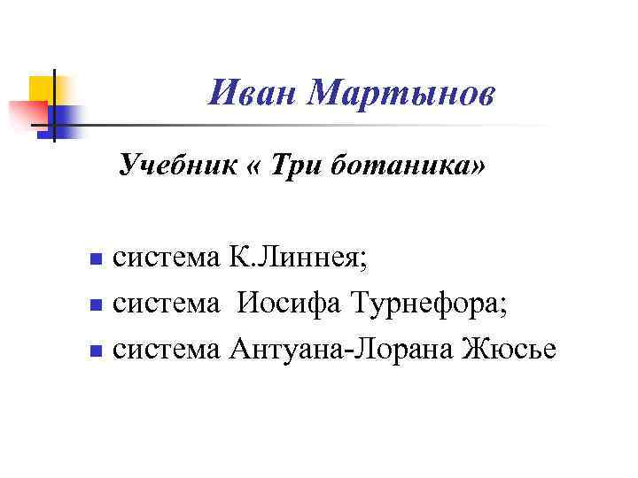 Иван Мартынов Учебник « Три ботаника» система К. Линнея; n система Иосифа Турнефора; n
