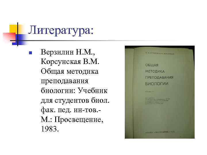Литература: n Верзилин Н. М. , Корсунская В. М. Общая методика преподавания биологии: Учебник