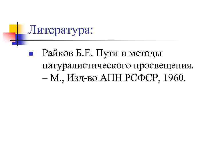Литература: n Райков Б. Е. Пути и методы натуралистического просвещения. – М. , Изд-во