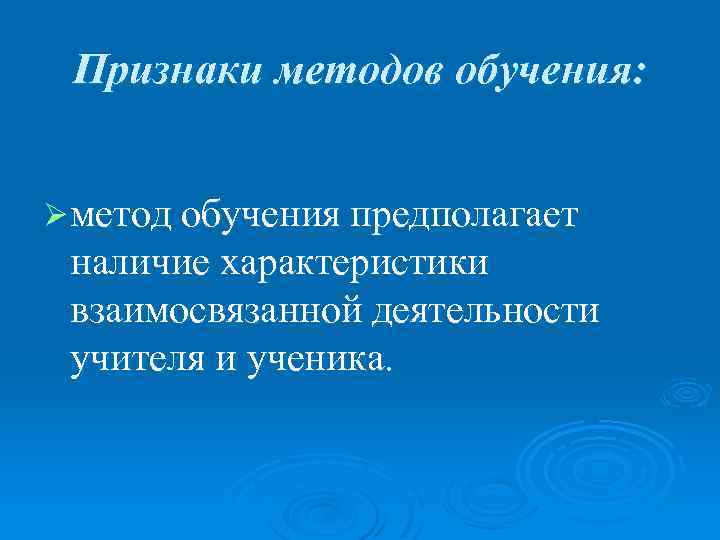 Признаки методов обучения: Ø метод обучения предполагает наличие характеристики взаимосвязанной деятельности учителя и ученика.