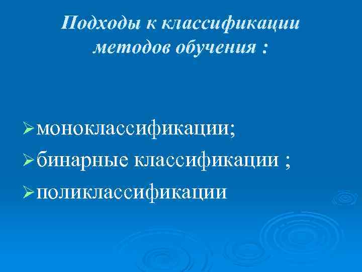 Подходы к классификации методов обучения : Øмоноклассификации; Øбинарные классификации ; Øполиклассификации 
