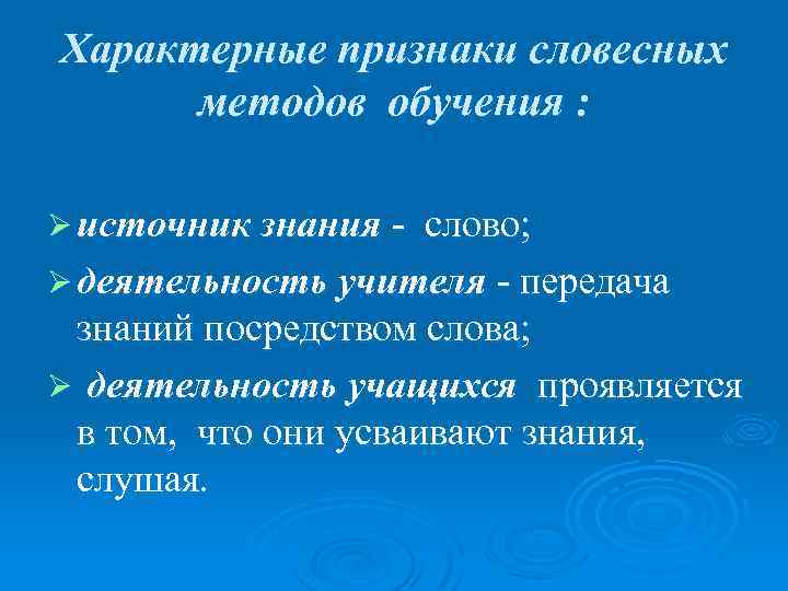 Характерные признаки словесных методов обучения : Ø источник знания - слово; Ø деятельность учителя