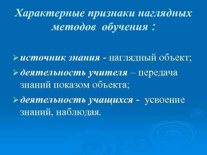 Характерные признаки наглядных методов обучения : Ø источник знания - наглядный объект; Ø деятельность