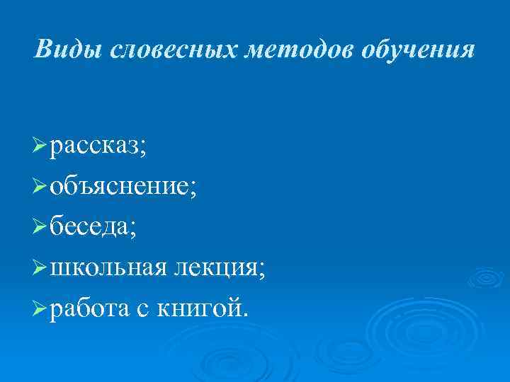 Виды словесных методов обучения Ø рассказ; Ø объяснение; Ø беседа; Ø школьная лекция; Ø