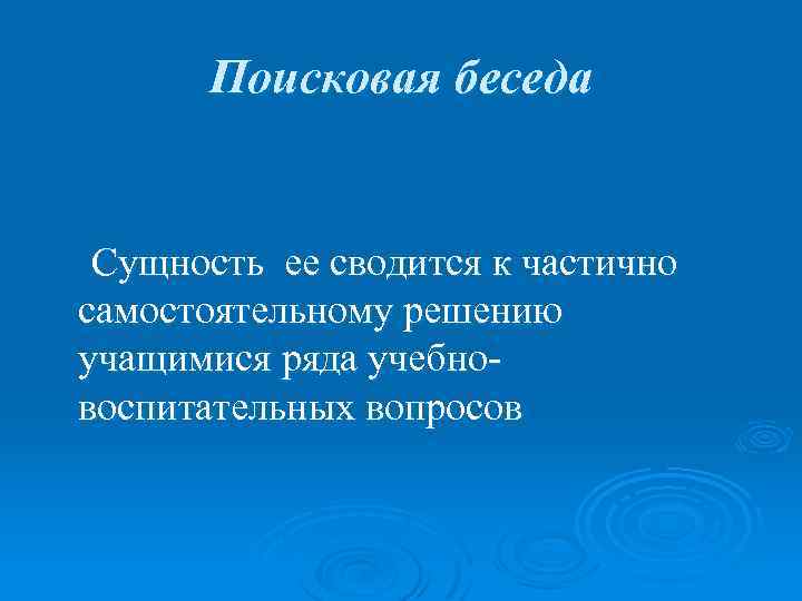 Поисковая беседа Сущность ее сводится к частично самостоятельному решению учащимися ряда учебновоспитательных вопросов 