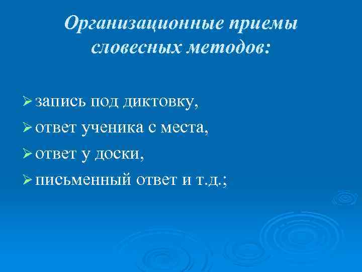 Организационные приемы словесных методов: Ø запись под диктовку, Ø ответ ученика с места, Ø