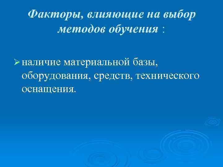 Факторы, влияющие на выбор методов обучения : Ø наличие материальной базы, оборудования, средств, технического