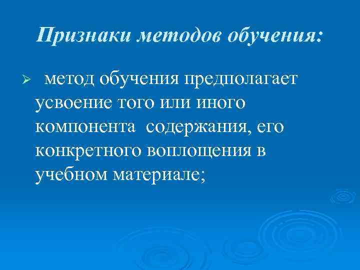 Признаки методов обучения: Ø метод обучения предполагает усвоение того или иного компонента содержания, его