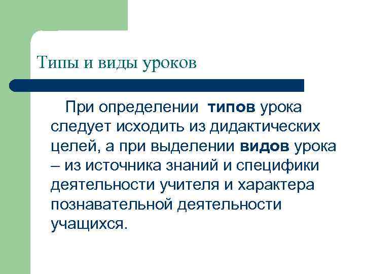 Типы и виды уроков При определении типов урока следует исходить из дидактических целей, а