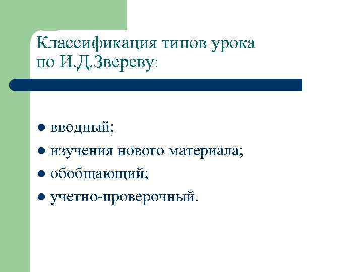 Классификация типов урока по И. Д. Звереву: вводный; l изучения нового материала; l обобщающий;