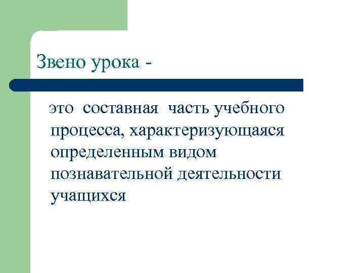 Звено урока это составная часть учебного процесса, характеризующаяся определенным видом познавательной деятельности учащихся 