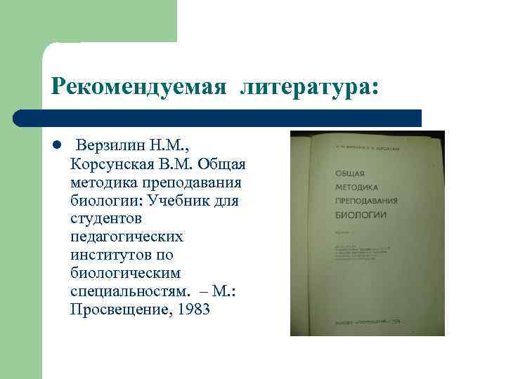 Рекомендуемая литература: l Верзилин Н. М. , Корсунская В. М. Общая методика преподавания биологии: