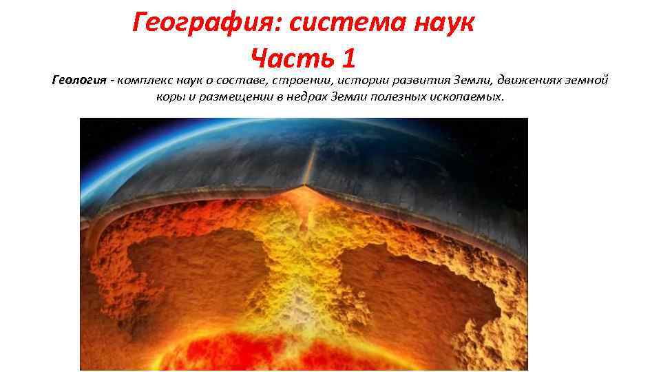 География: система наук Часть 1 Геология - комплекс наук о составе, строении, истории развития