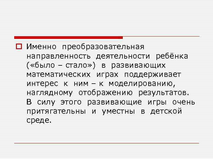 o Именно преобразовательная направленность деятельности ребёнка ( «было – стало» ) в развивающих математических