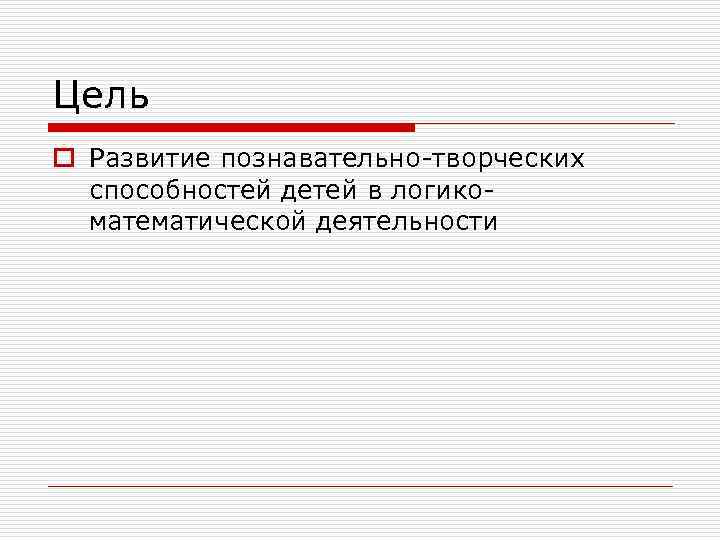 Цель o Развитие познавательно-творческих способностей детей в логикоматематической деятельности 