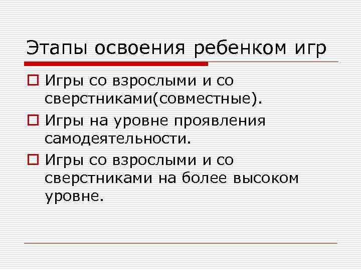 Этапы освоения ребенком игр o Игры со взрослыми и со сверстниками(совместные). o Игры на