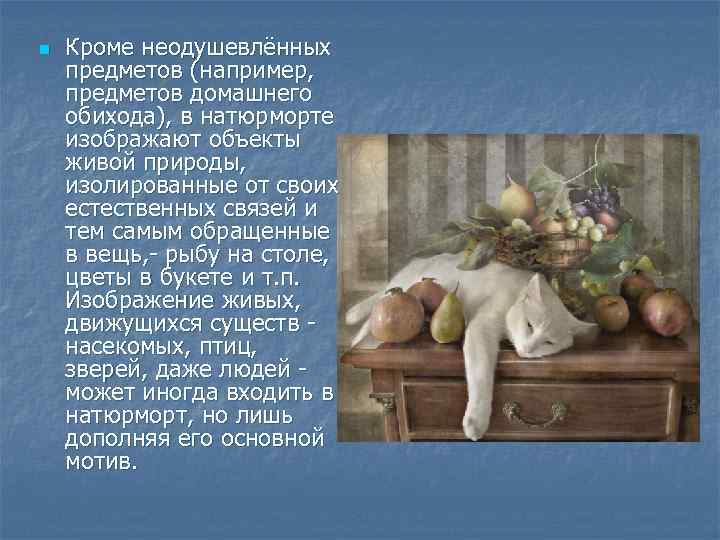 n Кроме неодушевлённых предметов (например, предметов домашнего обихода), в натюрморте изображают объекты живой природы,