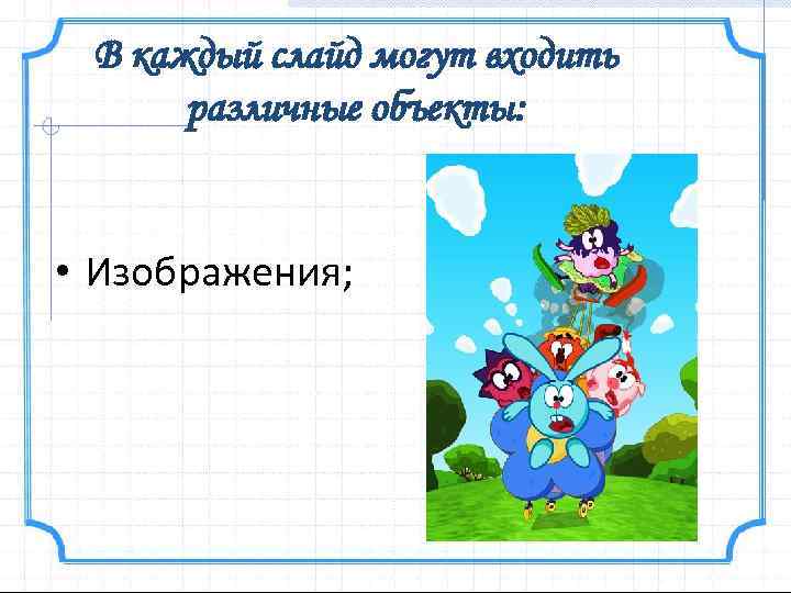 В каждый слайд могут входить различные объекты: • Изображения; 