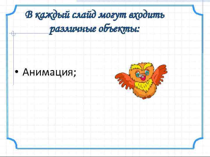 В каждый слайд могут входить различные объекты: • Анимация; 