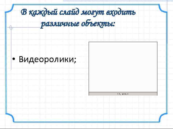 В каждый слайд могут входить различные объекты: • Видеоролики; 
