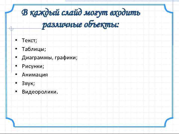 В каждый слайд могут входить различные объекты: • • Текст; Таблицы; Диаграммы, графики; Рисунки;