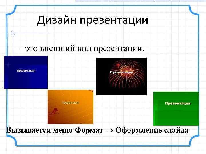 Дизайн презентации - это внешний вид презентации. Вызывается меню Формат → Оформление слайда 