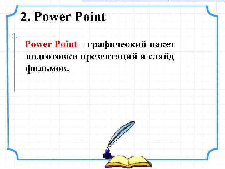 2. Power Point – графический пакет подготовки презентаций и слайд фильмов. 