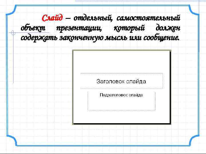Слайд – отдельный, самостоятельный объект презентации, который должен содержать законченную мысль или сообщение. 
