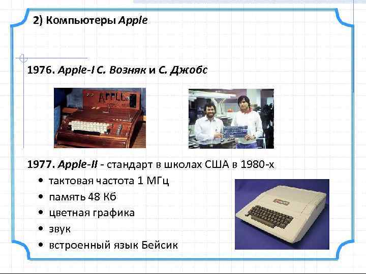 2) Компьютеры Apple 1976. Apple-I С. Возняк и С. Джобс 1977. Apple-II - стандарт