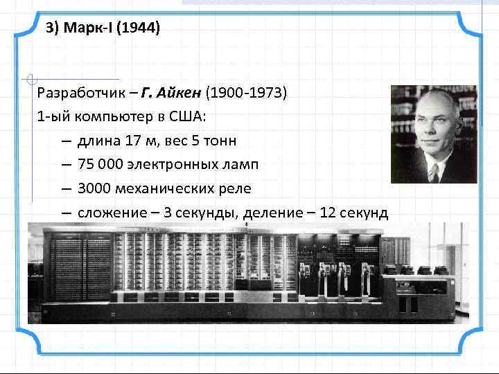 3) Марк-I (1944) Разработчик – Г. Айкен (1900 -1973) 1 -ый компьютер в США: