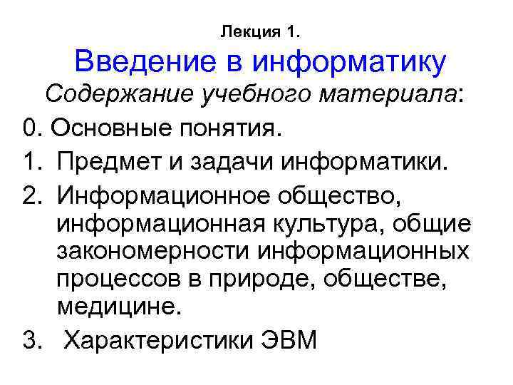 Лекция 1. Введение в информатику Содержание учебного материала: 0. Основные понятия. 1. Предмет и