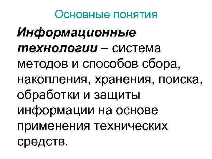 Основные понятия Информационные технологии – система методов и способов сбора, накопления, хранения, поиска, обработки