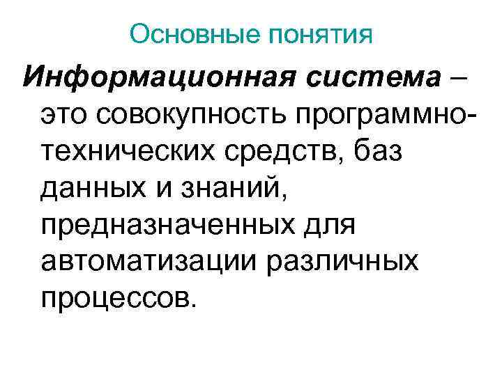 Основные понятия Информационная система – это совокупность программнотехнических средств, баз данных и знаний, предназначенных