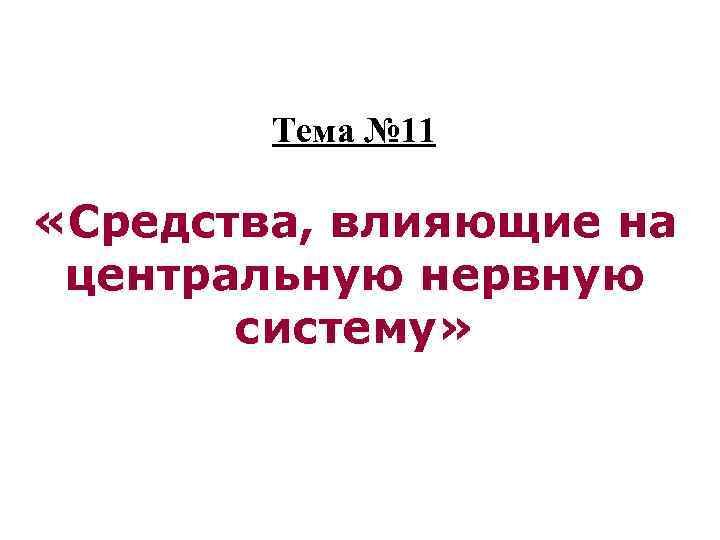 Тема № 11 «Средства, влияющие на центральную нервную систему» 