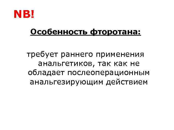 NB! Особенность фторотана: требует раннего применения анальгетиков, так как не обладает послеоперационным анальгезирующим действием